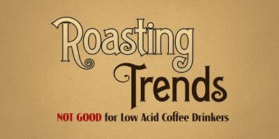 Roasting Trends Not Good for Low Acid Coffee Drinkers