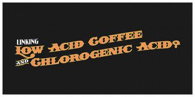 Linking Low Acid Coffee and Chlorogenic Acid?