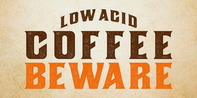 Low Acid Coffee [Beware]