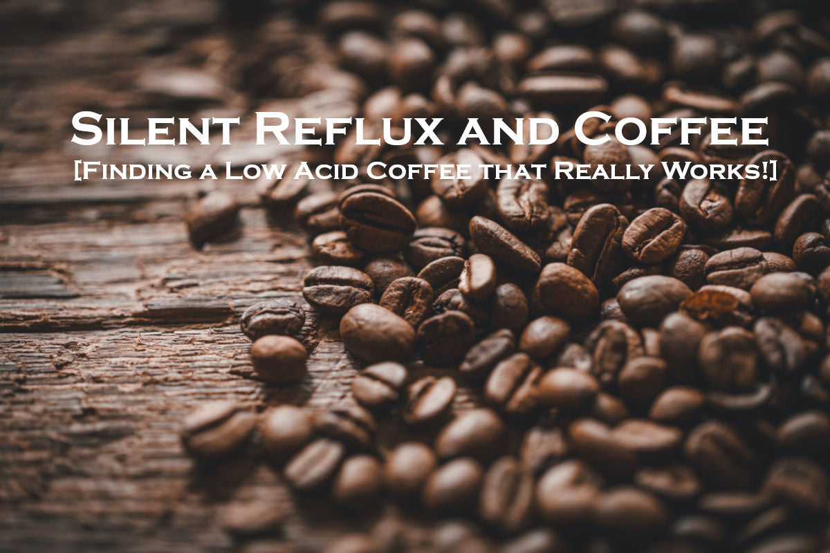 Silent Reflux and Coffee [Finding a Low Acid Coffee that Really Works