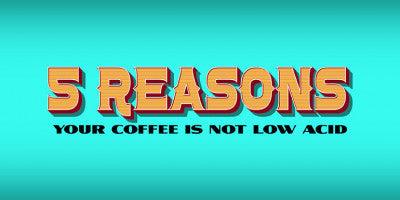 Five Reasons Your Coffee is Not Low Acid
